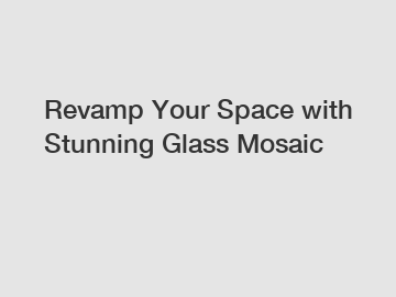 Revamp Your Space with Stunning Glass Mosaic