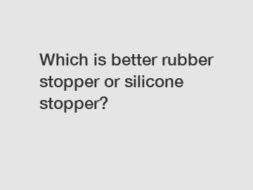 Which is better rubber stopper or silicone stopper?