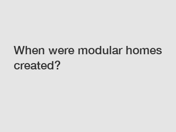 When were modular homes created?